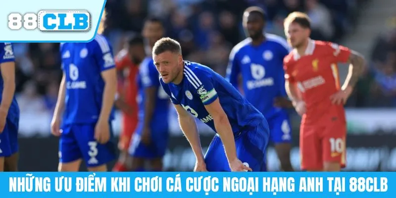 Những ưu điểm khi chơi cá cược Ngoại hạng Anh tại 88CLB