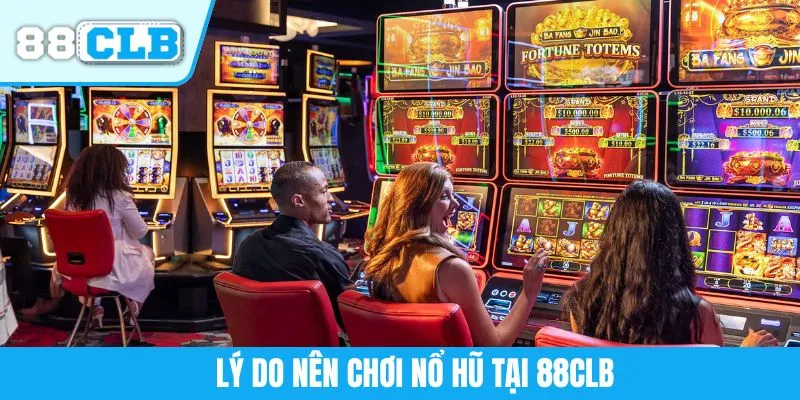 Lý do nên chơi nổ hũ tại 88CLB